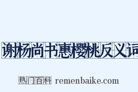 谢杨尚书惠樱桃反义词是什么意思的图片